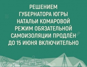 РЕЖИМЫ ПОВЫШЕННОЙ ГОТОВНОСТИ И САМОИЗОЛЯЦИИ В ЮГРЕ ПРОДЛЕНЫ ДО 15-ГО ИЮНЯ