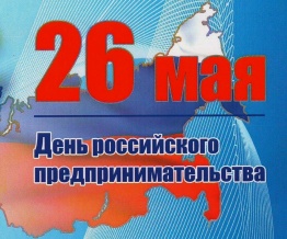 26 МАЯ – ДЕНЬ РОССИЙСКОГО ПРЕДПРИНИМАТЕЛЬСТВА