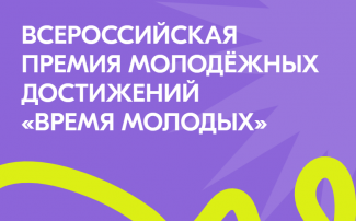 ПРОДОЛЖАЕТСЯ ЗАЯВОЧНАЯ КАМПАНИЯ НА УЧАСТИЕ ВО ВСЕРОССИЙСКОЙ ПРЕМИИ МОЛОДЕЖНЫХ ДОСТИЖЕНИЙ «ВРЕМЯ МОЛОДЫХ»