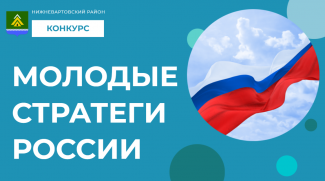  ЖИТЕЛИ НИЖНЕВАРТОВСКОГО РАЙОНА МОГУТ ПРИНЯТЬ УЧАСТИЕ ВО ВСЕРОССИЙСКОМ КОНКУРСЕ «МОЛОДЫЕ СТРАТЕГИ РОССИИ»