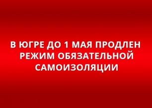 ГУБЕРНАТОР ЮГРЫ НАТАЛЬЯ КОМАРОВА ПОДПИСАЛА ПОСТАНОВЛЕНИЕ О ПРОДЛЕНИИ В РЕГИОНЕ РЕЖИМА ПОВЫШЕННОЙ ГОТОВНОСТИ ДО ОСОБОГО РАЗРЕШЕНИЯ И РЕЖИМА САМОИЗОЛЯЦИИ ДО 1 МАЯ