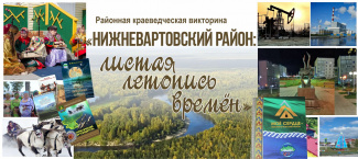 В НИЖНЕВАРТОВСКОМ РАЙОНЕ СТАРТОВАЛА ВИКТОРИНА «НИЖНЕВАРТОВСКИЙ РАЙОН: ЛИСТАЯ ЛЕТОПИСЬ ВРЕМЕН»